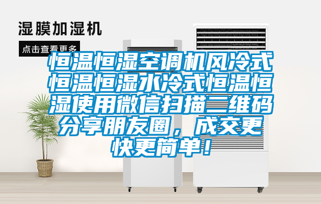 恒溫恒濕空調(diào)機風(fēng)冷式恒溫恒濕水冷式恒溫恒濕使用微信掃描二維碼分享朋友圈，成交更快更簡單！