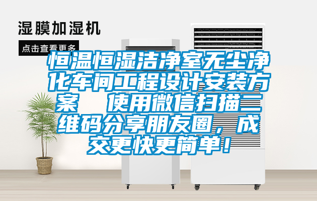 恒溫恒濕潔凈室無(wú)塵凈化車間工程設(shè)計(jì)安裝方案  使用微信掃描二維碼分享朋友圈，成交更快更簡(jiǎn)單！