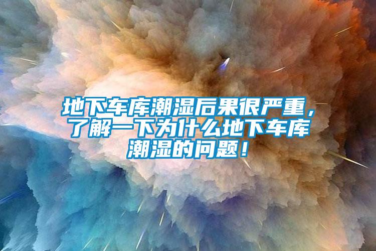 地下車庫潮濕后果很嚴重，了解一下為什么地下車庫潮濕的問題！