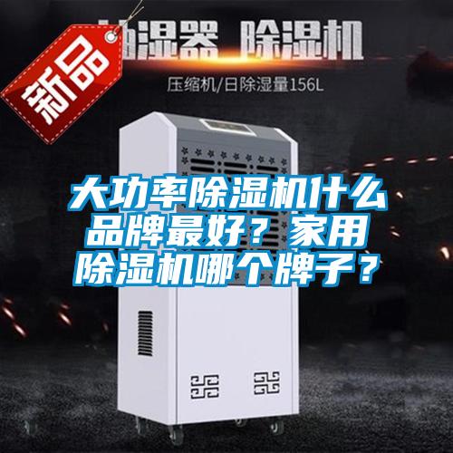 大功率除濕機什么品牌最好？家用除濕機哪個牌子？