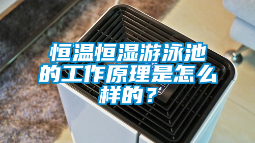 恒溫恒濕游泳池的工作原理是怎么樣的？