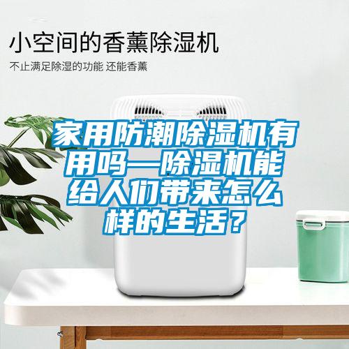 家用防潮除濕機(jī)有用嗎—除濕機(jī)能給人們帶來(lái)怎么樣的生活？