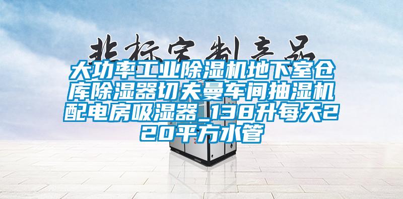 大功率工業(yè)除濕機(jī)地下室倉(cāng)庫除濕器切夫曼車間抽濕機(jī)配電房吸濕器_138升每天220平方水管