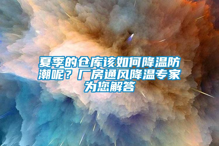 夏季的倉庫該如何降溫防潮呢？廠房通風(fēng)降溫專家為您解答