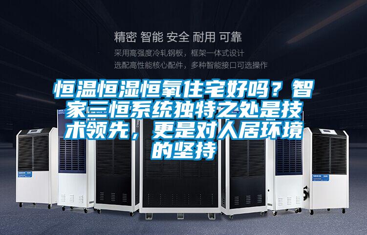 恒溫恒濕恒氧住宅好嗎？智家三恒系統(tǒng)獨特之處是技術(shù)領(lǐng)先，更是對人居環(huán)境的堅持