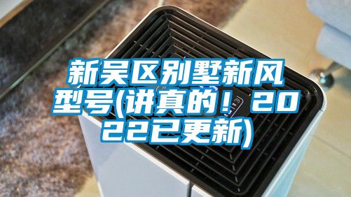 新吳區(qū)別墅新風(fēng)型號(hào)(講真的！2022已更新)