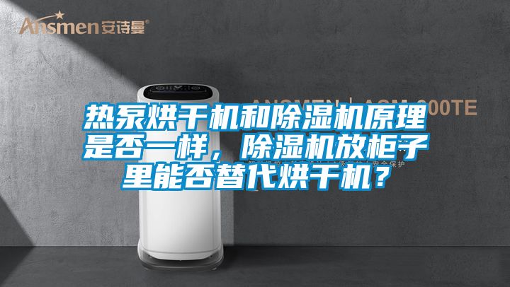 熱泵烘干機和除濕機原理是否一樣，除濕機放柜子里能否替代烘干機？