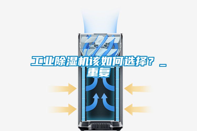 工業(yè)除濕機(jī)該如何選擇？_重復(fù)