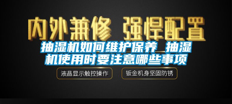 抽濕機(jī)如何維護(hù)保養(yǎng) 抽濕機(jī)使用時要注意哪些事項(xiàng)