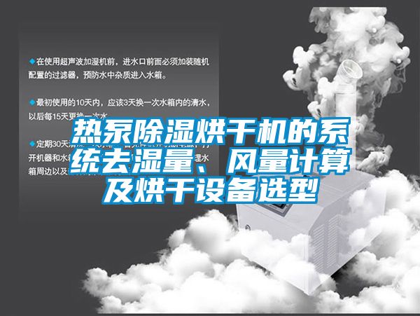 熱泵除濕烘干機的系統(tǒng)去濕量、風量計算及烘干設備選型