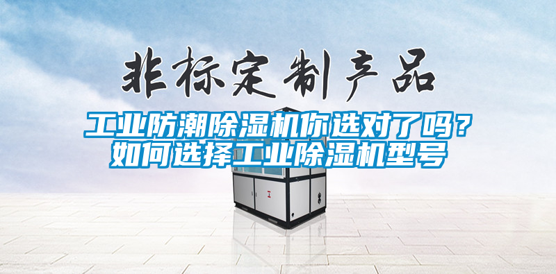 工業(yè)防潮除濕機(jī)你選對(duì)了嗎？如何選擇工業(yè)除濕機(jī)型號(hào)