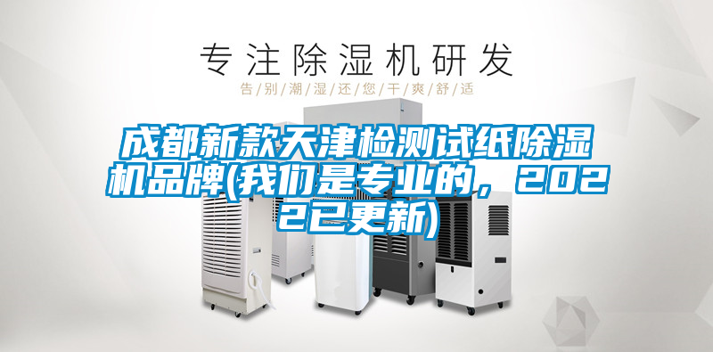 成都新款天津檢測試紙除濕機品牌(我們是專業(yè)的，2022已更新)