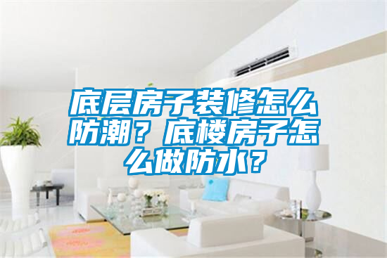 底層房子裝修怎么防潮？底樓房子怎么做防水？