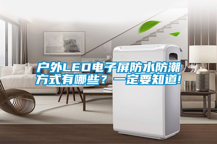 戶(hù)外LED電子屏防水防潮方式有哪些？一定要知道!