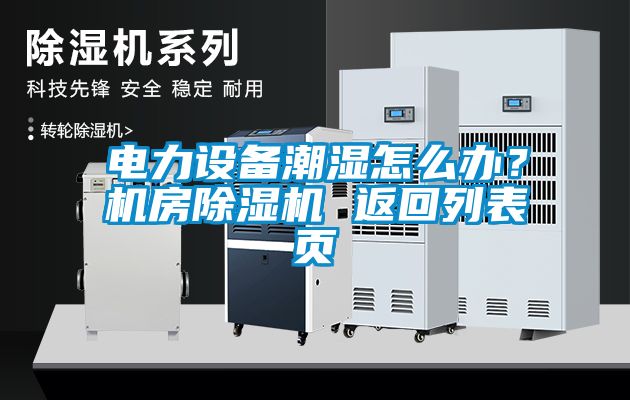 電力設(shè)備潮濕怎么辦？機(jī)房除濕機(jī) 返回列表頁