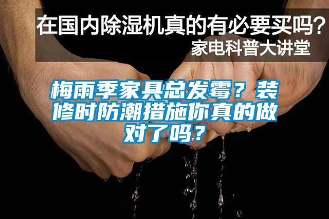 梅雨季家具總發(fā)霉？裝修時(shí)防潮措施你真的做對(duì)了嗎？