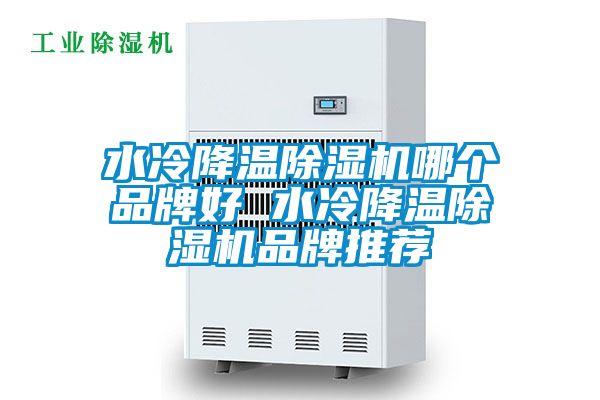 水冷降溫除濕機(jī)哪個(gè)品牌好 水冷降溫除濕機(jī)品牌推薦