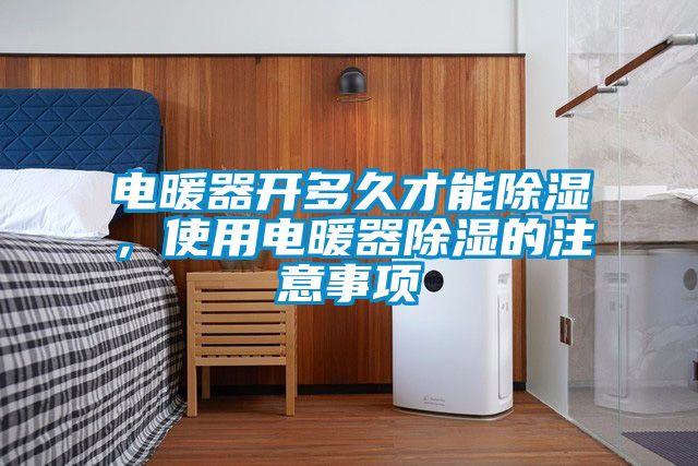 電暖器開多久才能除濕，使用電暖器除濕的注意事項