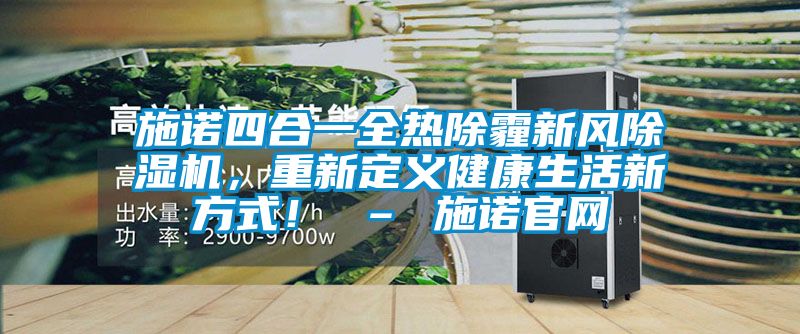 施諾四合一全熱除霾新風(fēng)除濕機(jī)，重新定義健康生活新方式！ – 施諾官網(wǎng)