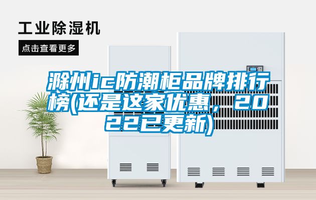 滁州ic防潮柜品牌排行榜(還是這家優(yōu)惠，2022已更新)