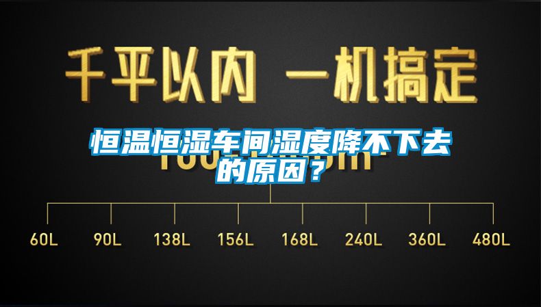 恒溫恒濕車間濕度降不下去的原因？