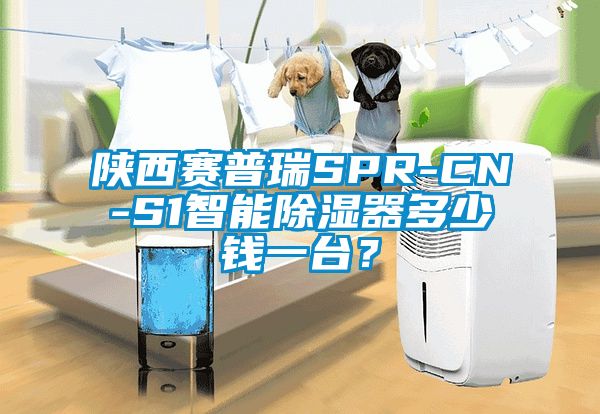 陜西賽普瑞SPR-CN-S1智能除濕器多少錢一臺(tái)？