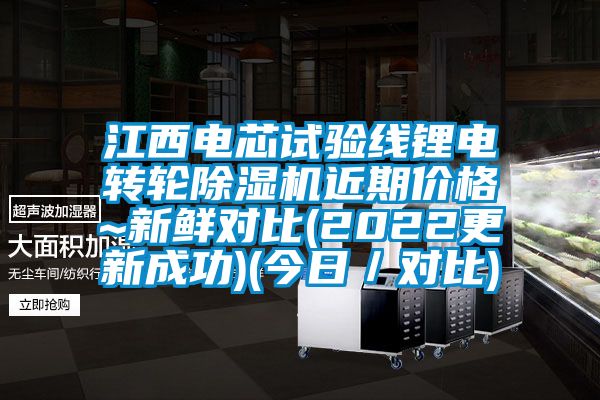 江西電芯試驗線鋰電轉(zhuǎn)輪除濕機近期價格~新鮮對比(2022更新成功)(今日／對比)