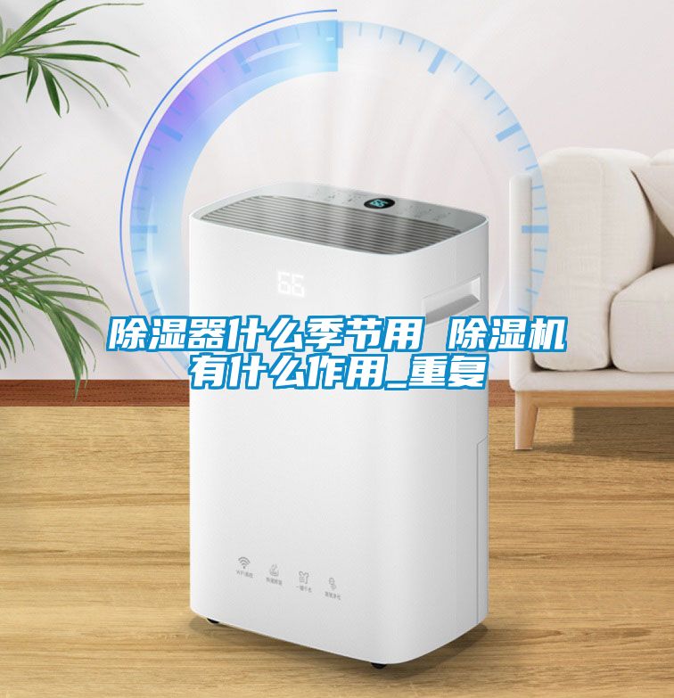 除濕器什么季節(jié)用 除濕機有什么作用_重復