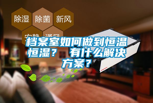 檔案室如何做到恒溫恒濕？ 有什么解決方案？