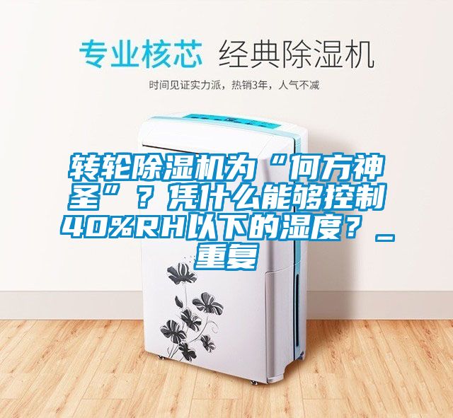 轉輪除濕機為“何方神圣”？憑什么能夠控制40%RH以下的濕度？_重復