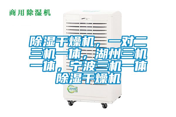 除濕干燥機，一對二三機一體，湖州三機一體，寧波三機一體除濕干燥機