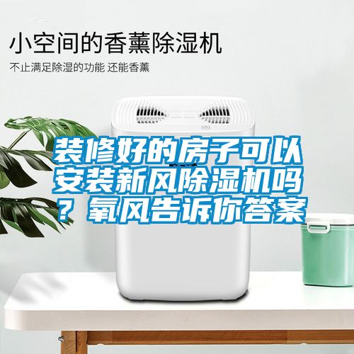 裝修好的房子可以安裝新風除濕機嗎？氧風告訴你答案