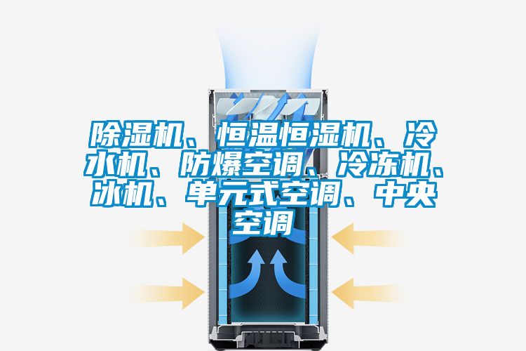 除濕機、恒溫恒濕機、冷水機、防爆空調(diào)、冷凍機、冰機、單元式空調(diào)、中央空調(diào)