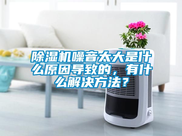 除濕機(jī)噪音太大是什么原因?qū)е碌?，有什么解決方法？