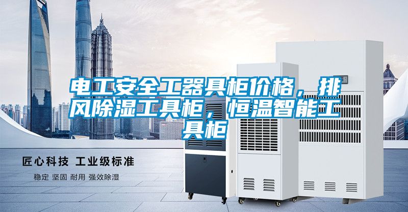 電工安全工器具柜價(jià)格，排風(fēng)除濕工具柜，恒溫智能工具柜