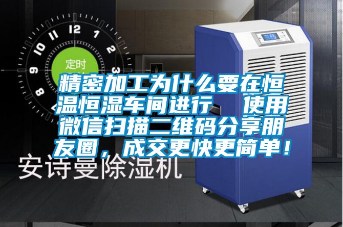 精密加工為什么要在恒溫恒濕車間進行  使用微信掃描二維碼分享朋友圈，成交更快更簡單！