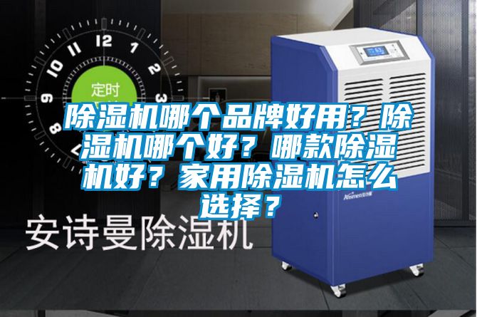 除濕機哪個品牌好用？除濕機哪個好？哪款除濕機好？家用除濕機怎么選擇？