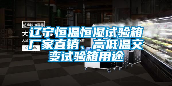 遼寧恒溫恒濕試驗箱廠家直銷、高低溫交變試驗箱用途