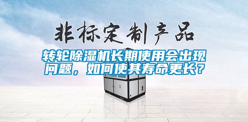 轉(zhuǎn)輪除濕機長期使用會出現(xiàn)問題，如何使其壽命更長？