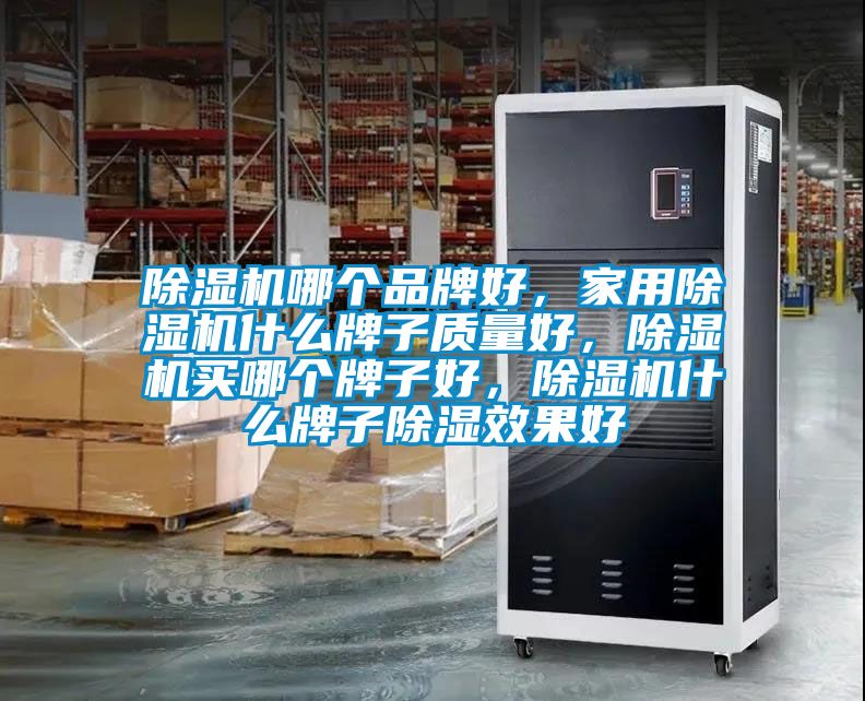 除濕機哪個品牌好，家用除濕機什么牌子質(zhì)量好，除濕機買哪個牌子好，除濕機什么牌子除濕效果好