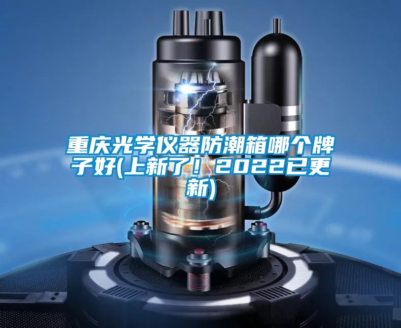 重慶光學儀器防潮箱哪個牌子好(上新了！2022已更新)