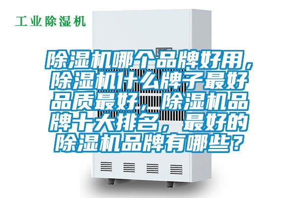 除濕機哪個品牌好用，除濕機什么牌子最好品質最好，除濕機品牌十大排名，最好的除濕機品牌有哪些？