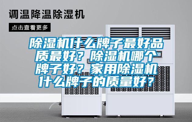 除濕機(jī)什么牌子最好品質(zhì)最好？除濕機(jī)哪個(gè)牌子好？家用除濕機(jī)什么牌子的質(zhì)量好？