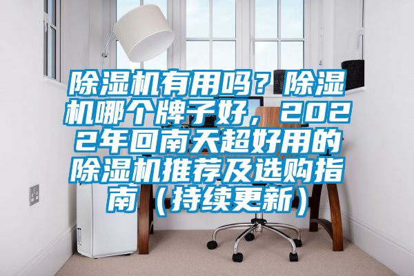 除濕機(jī)有用嗎？除濕機(jī)哪個(gè)牌子好，2022年回南天超好用的除濕機(jī)推薦及選購指南（持續(xù)更新）