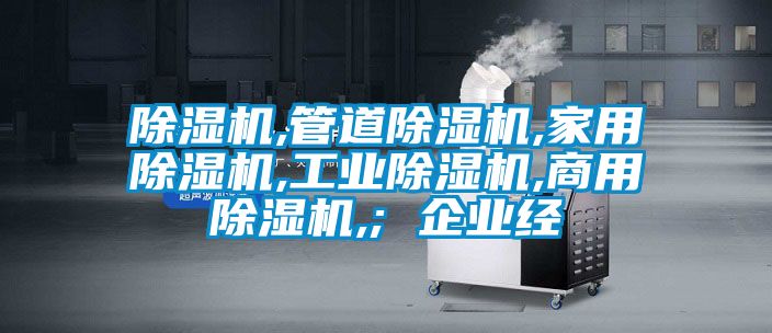 除濕機,管道除濕機,家用除濕機,工業(yè)除濕機,商用除濕機,; 企業(yè)經(jīng)