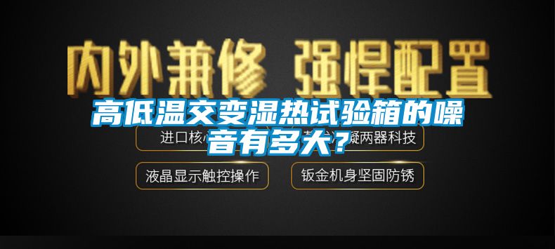 高低溫交變濕熱試驗(yàn)箱的噪音有多大？