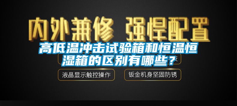 高低溫沖擊試驗箱和恒溫恒濕箱的區(qū)別有哪些？